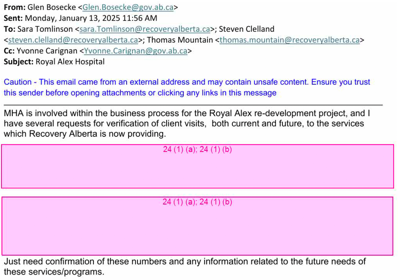 From: Glen Bosecke. To: Sara Tomlinson, Steven Clelland, Thomas Mountain, Yvonne Carrigan. Date: January 13, 2025. Subject: Royal Alex Hospital. Text of email: MHA is involved within the business process for the Royal Alex re-development project, and I have several requests for verification of client visits, both current and future, to the services which Recovery Alberta is now providing. [Multiple paragraphs redacted.] Just need confirmation of these numbers and any information related to the future needs of these services/programs. 